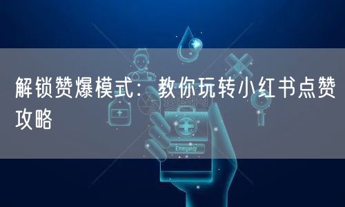 解锁赞爆模式：教你玩转小红书点赞攻略