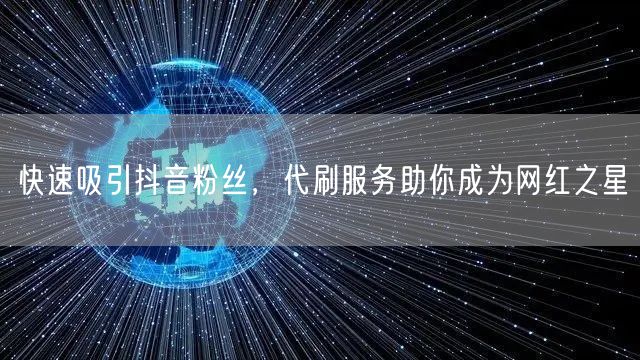 快速吸引抖音粉丝，代刷服务助你成为网红之星