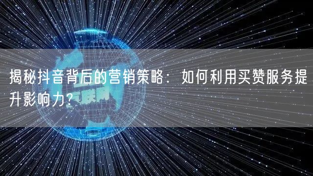 揭秘抖音背后的营销策略：如何利用买赞服务提升影响力？