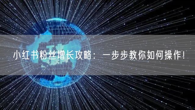 小红书粉丝增长攻略：一步步教你如何操作！