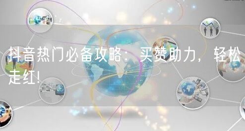 抖音热门必备攻略：买赞助力，轻松走红!