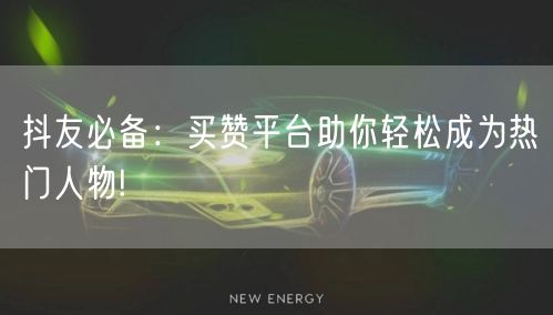 抖友必备：买赞平台助你轻松成为热门人物!