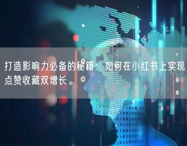 打造影响力必备的秘籍：如何在小红书上实现点赞收藏双增长。