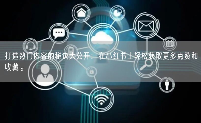 打造热门内容的秘诀大公开：在小红书上轻松获取更多点赞和收藏。