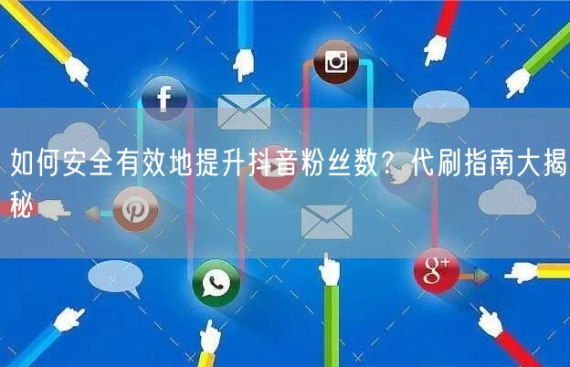 如何安全有效地提升抖音粉丝数？代刷指南大揭秘