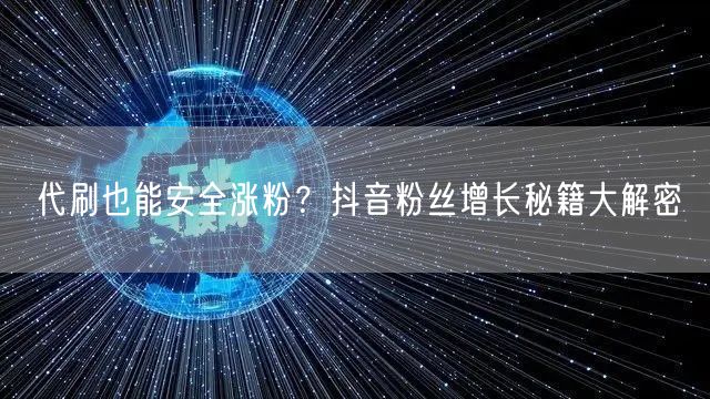 代刷也能安全涨粉？抖音粉丝增长秘籍大解密