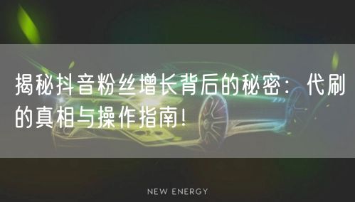 揭秘抖音粉丝增长背后的秘密：代刷的真相与操作指南！