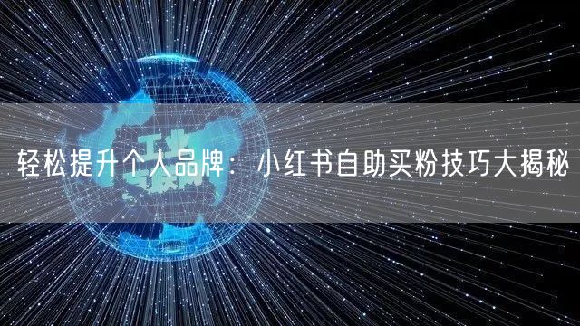 轻松提升个人品牌：小红书自助买粉技巧大揭秘