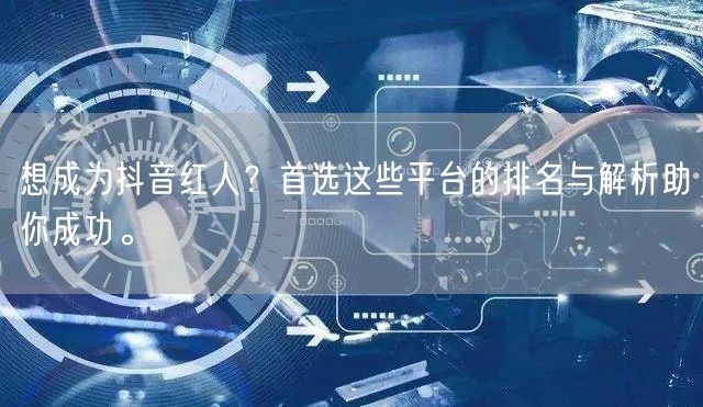 想成为抖音红人？首选这些平台的排名与解析助你成功。