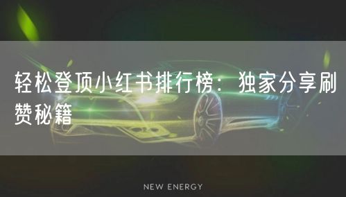 轻松登顶小红书排行榜：独家分享刷赞秘籍