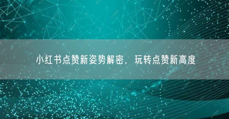 小红书点赞新姿势解密，玩转点赞新高度