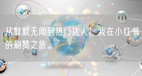 从默默无闻到热门达人！我在小红书的刷赞之旅。