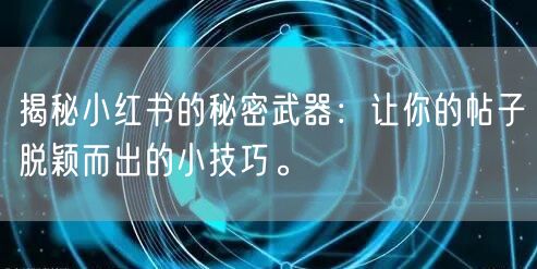 揭秘小红书的秘密武器：让你的帖子脱颖而出的小技巧。